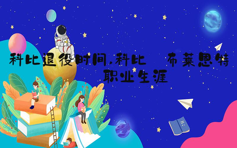 科比退役时间 科比·布莱恩特的职业生涯