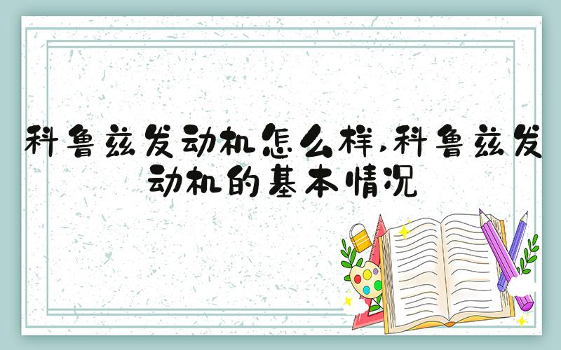 科鲁兹发动机怎么样 科鲁兹发动机的基本情况