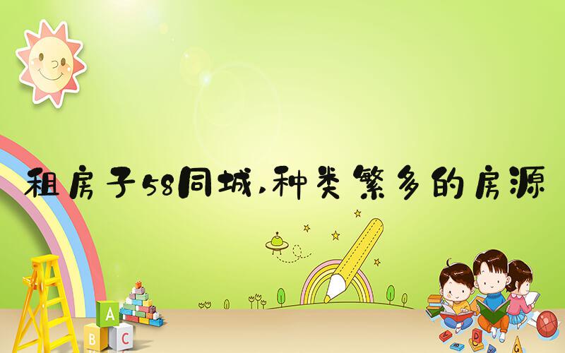 租房子58同城 种类繁多的房源