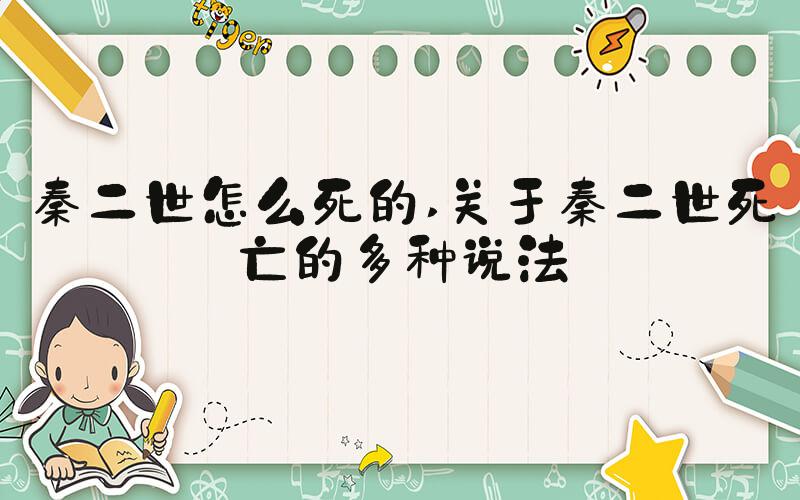 秦二世怎么死的 关于秦二世死亡的多种说法
