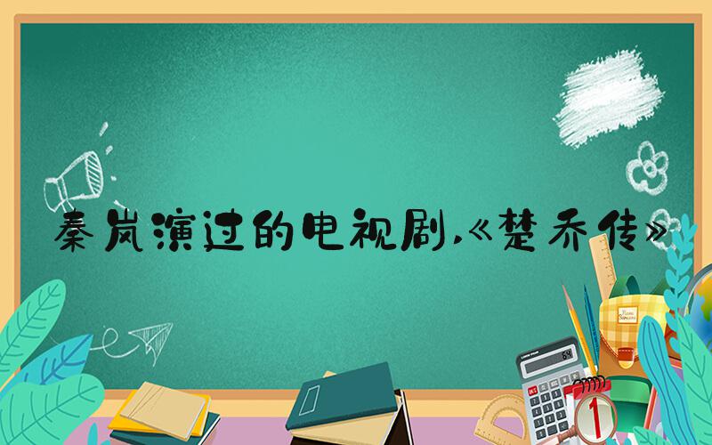 秦岚演过的电视剧 《楚乔传》