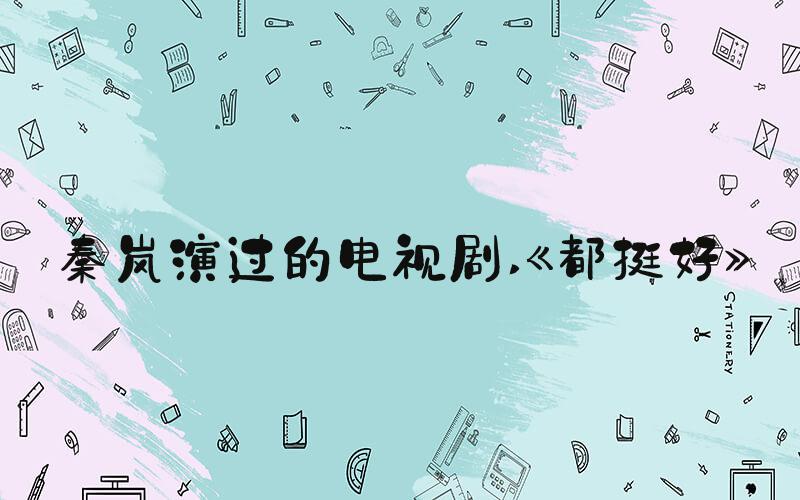 秦岚演过的电视剧 《都挺好》