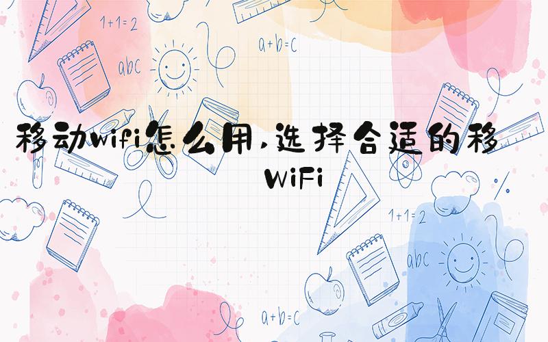 移动wifi怎么用 选择合适的移动WiFi