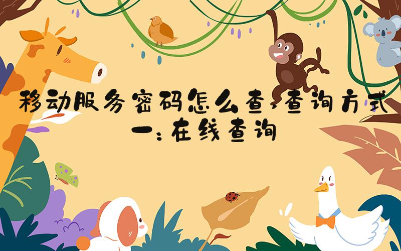 移动服务密码怎么查 查询方式一：在线查询