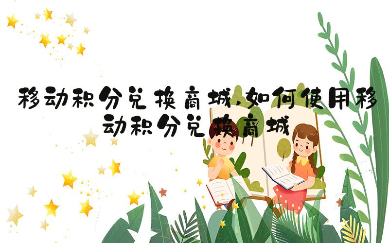 移动积分兑换商城 如何使用移动积分兑换商城