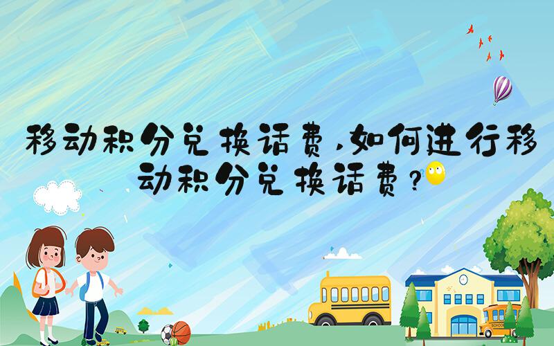 移动积分兑换话费 如何进行移动积分兑换话费？