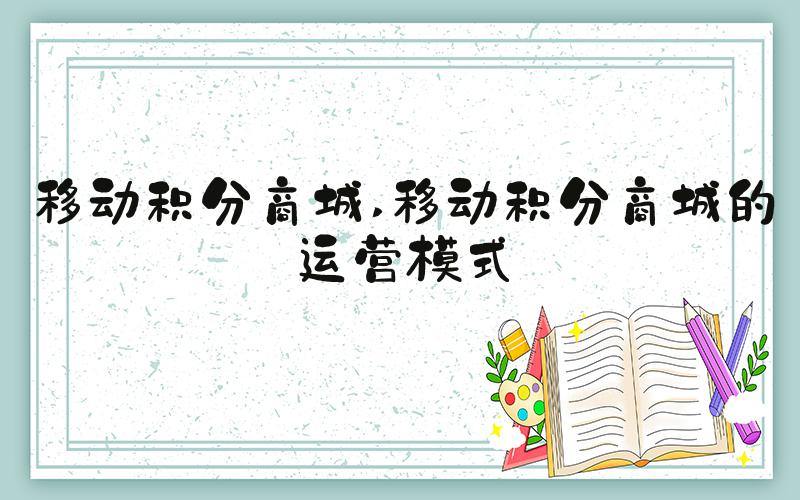 移动积分商城 移动积分商城的运营模式