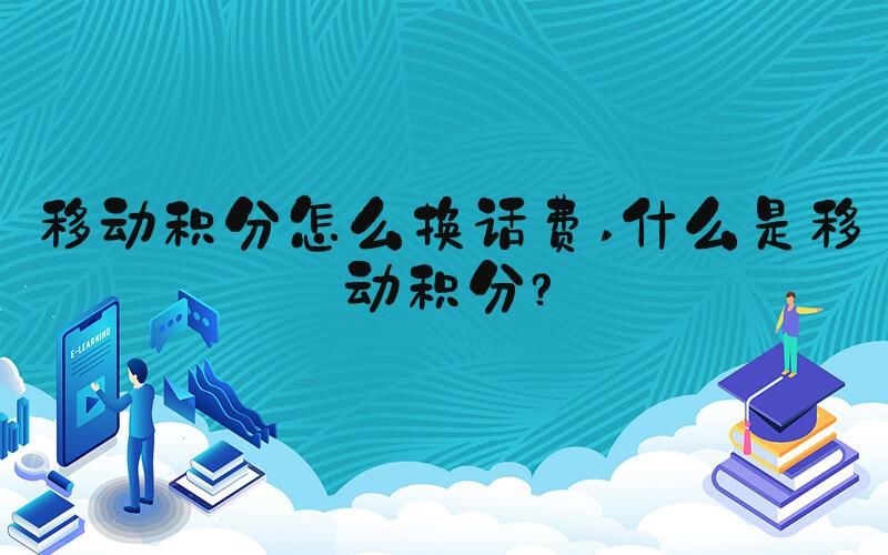 移动积分怎么换话费 什么是移动积分？