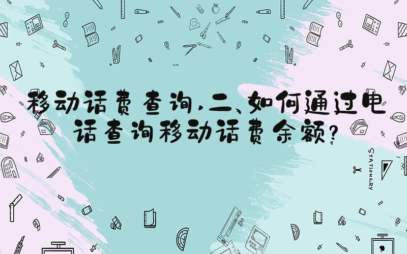 移动话费查询 二、如何通过电话查询移动话费余额？