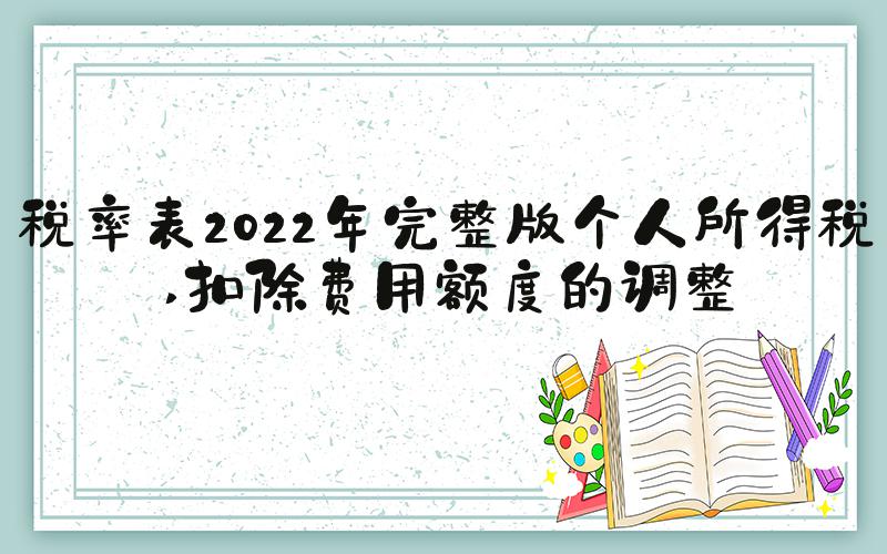 税率表2022年完整版个人所得税 扣除费用额度的调整