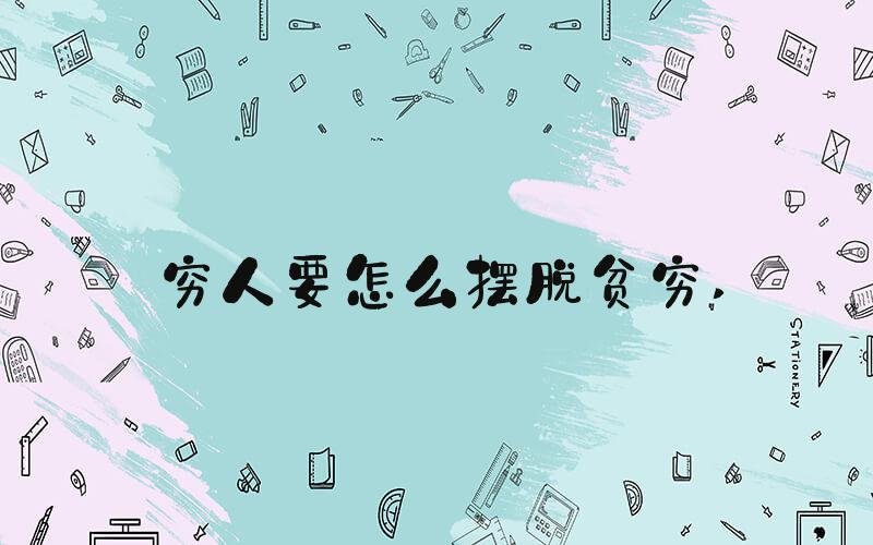 穷人要怎么摆脱贫穷 