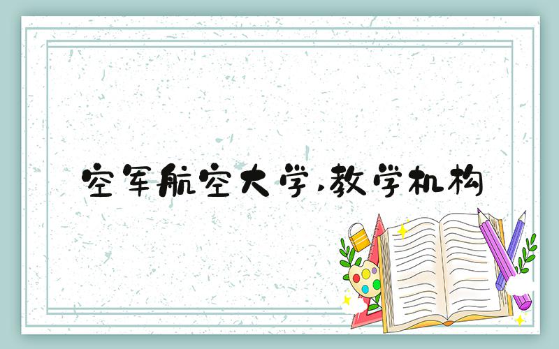 空军航空大学 教学机构