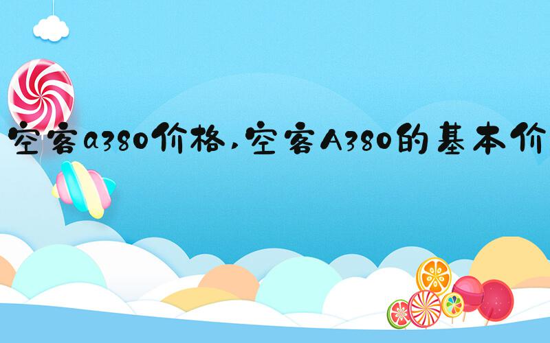 空客a380价格 空客A380的基本价格