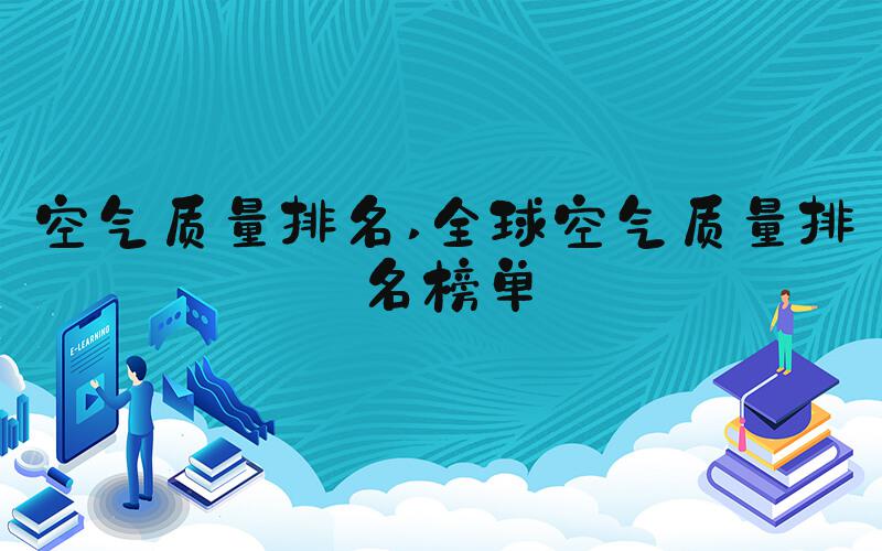 空气质量排名 全球空气质量排名榜单