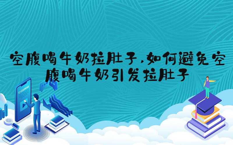 空腹喝牛奶拉肚子 如何避免空腹喝牛奶引发拉肚子