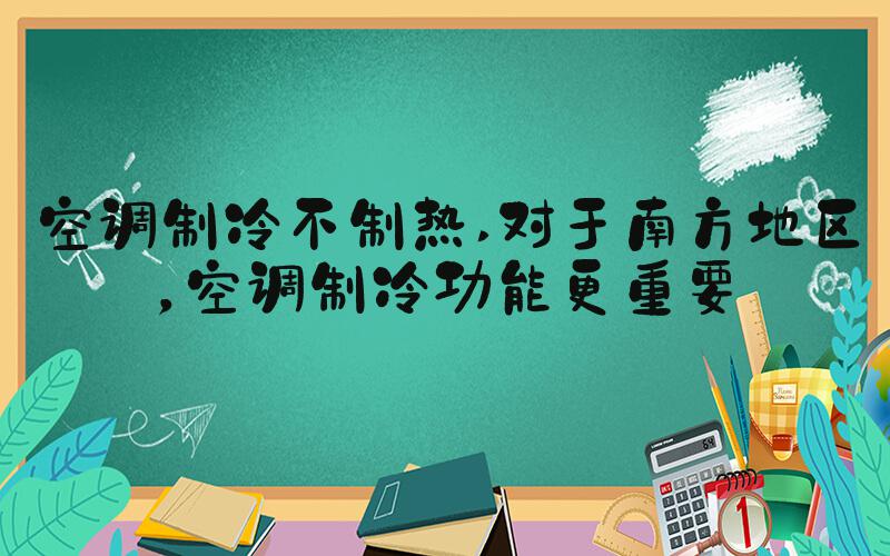 空调制冷不制热 对于南方地区，空调制冷功能更重要