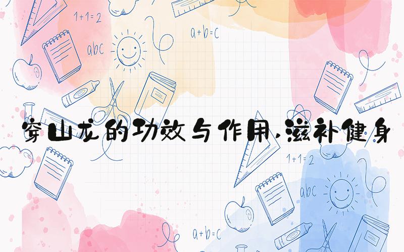 穿山龙的功效与作用 滋补健身