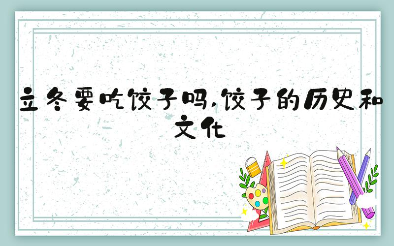 立冬要吃饺子吗 饺子的历史和文化