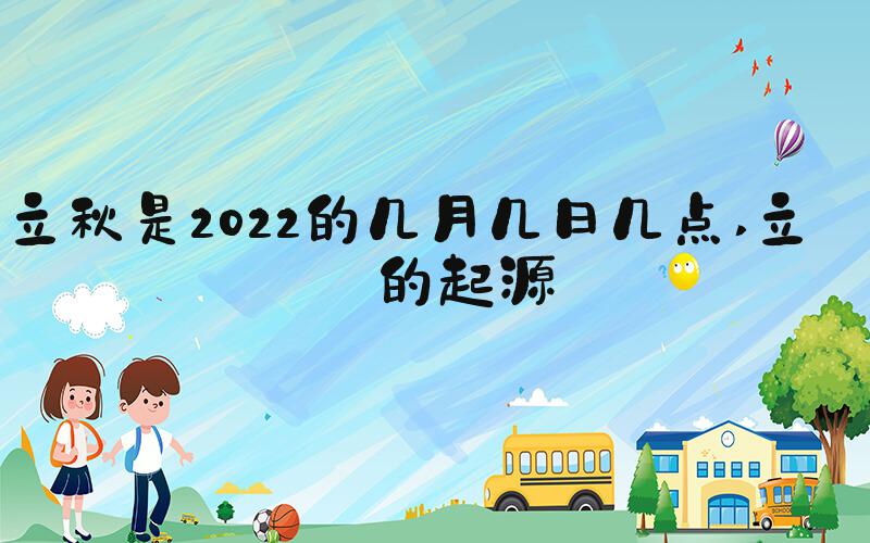 立秋是2022的几月几日几点 立秋的起源