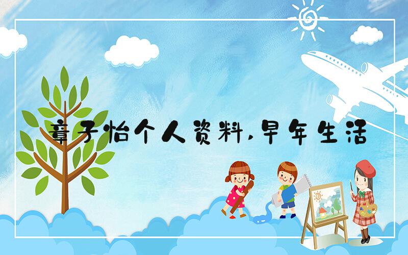 章子怡个人资料 早年生活