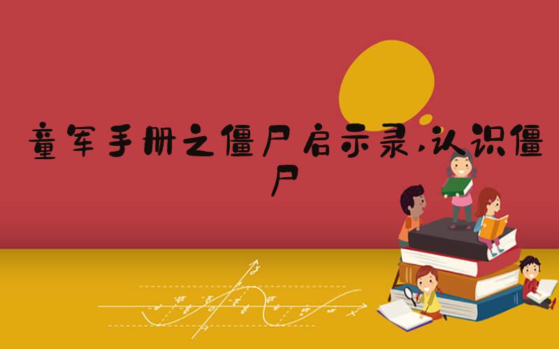 童军手册之僵尸启示录 认识僵尸