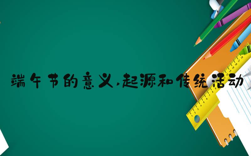 端午节的意义 起源和传统活动