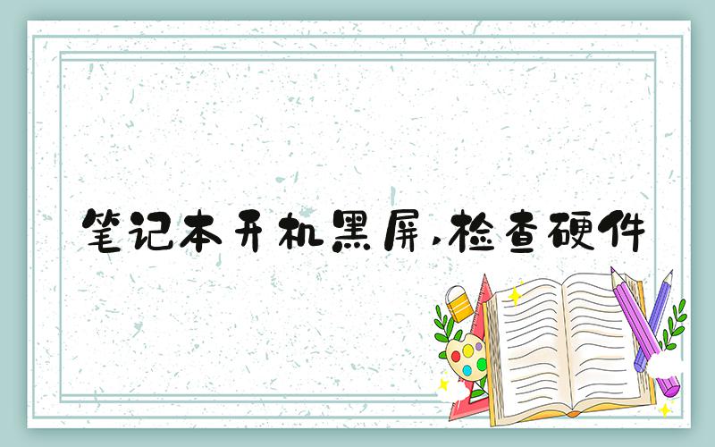 笔记本开机黑屏 检查硬件