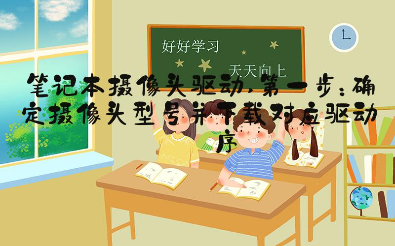 笔记本摄像头驱动 第一步：确定摄像头型号并下载对应驱动程序