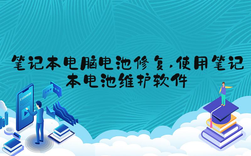 笔记本电脑电池修复 使用笔记本电池维护软件