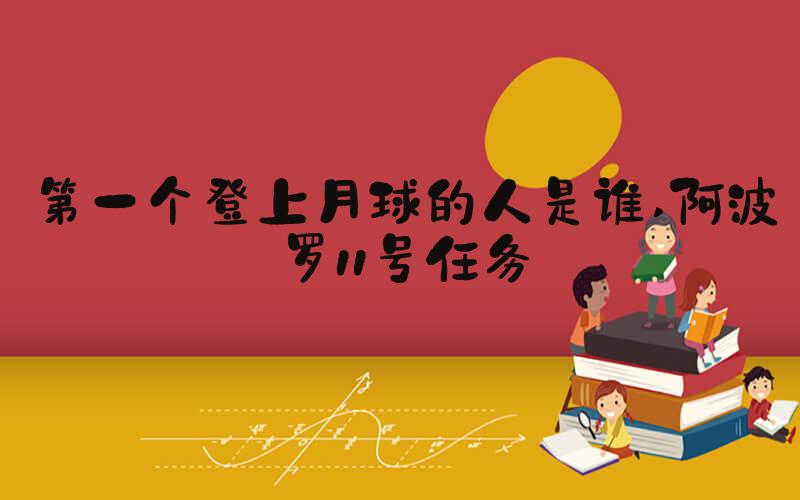 第一个登上月球的人是谁 阿波罗11号任务
