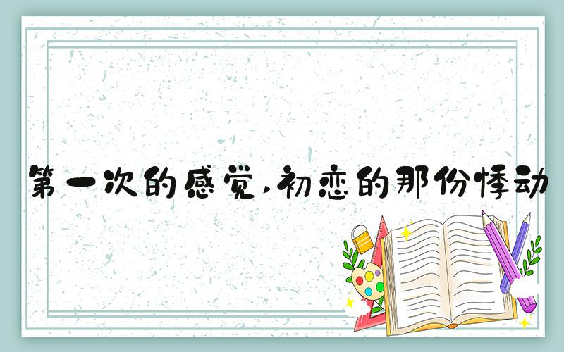 第一次的感觉 初恋的那份悸动