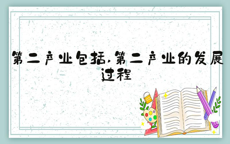 第二产业包括 第二产业的发展过程