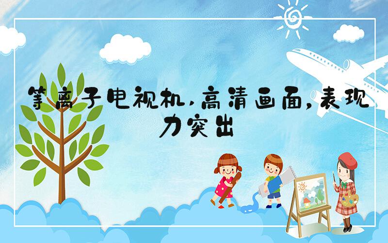 等离子电视机 高清画面，表现力突出