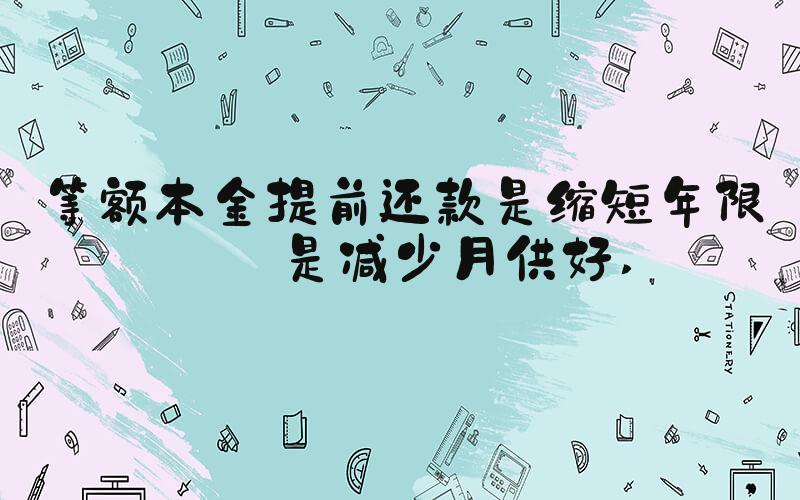等额本金提前还款是缩短年限还是减少月供好 