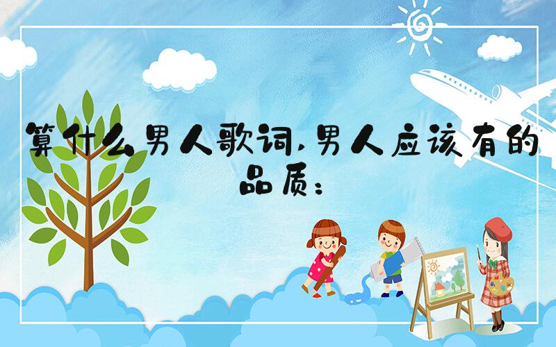算什么男人歌词 男人应该有的品质：