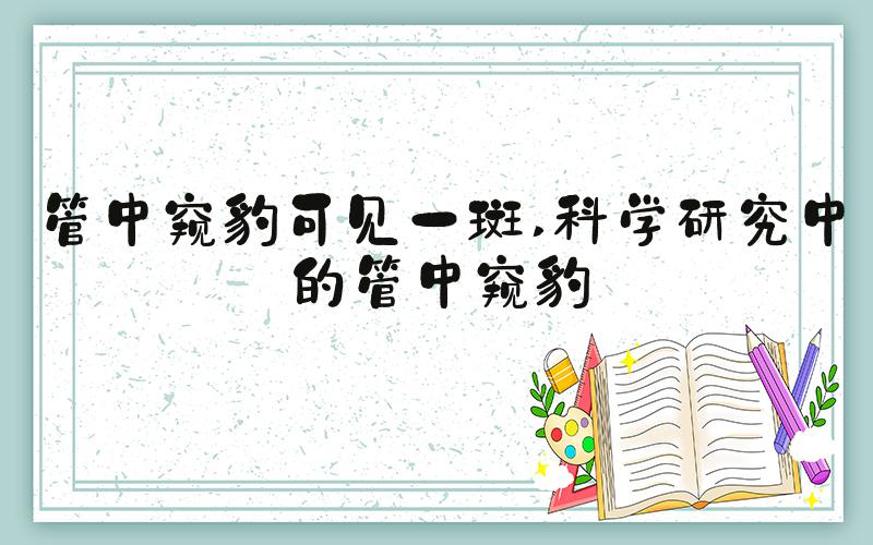 管中窥豹可见一斑 科学研究中的管中窥豹