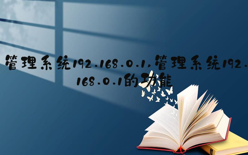 管理系统192.168.0.1 管理系统192.168.0.1的功能