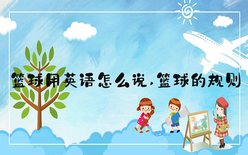 篮球用英语怎么说 篮球的规则