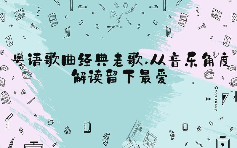 粤语歌曲经典老歌 从音乐角度解读留下最爱