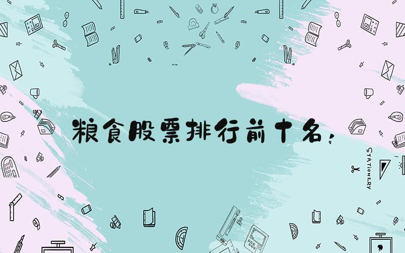 粮食股票排行前十名 