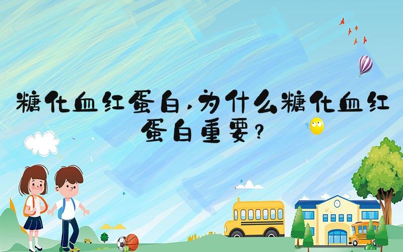 糖化血红蛋白 为什么糖化血红蛋白重要？