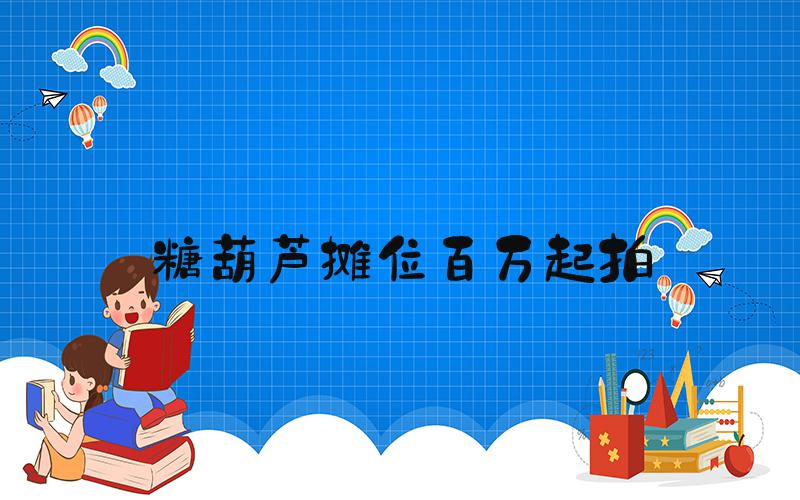 糖葫芦摊位百万起拍