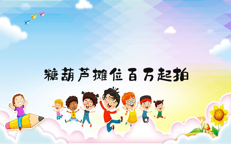 糖葫芦摊位百万起拍