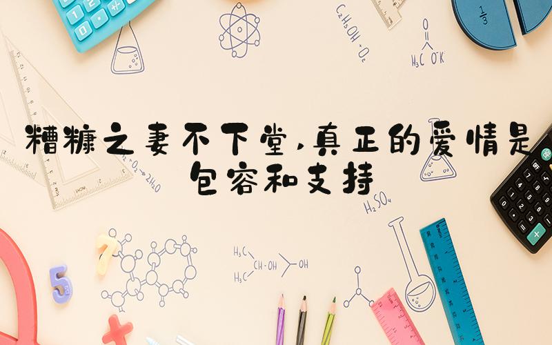 糟糠之妻不下堂 真正的爱情是包容和支持