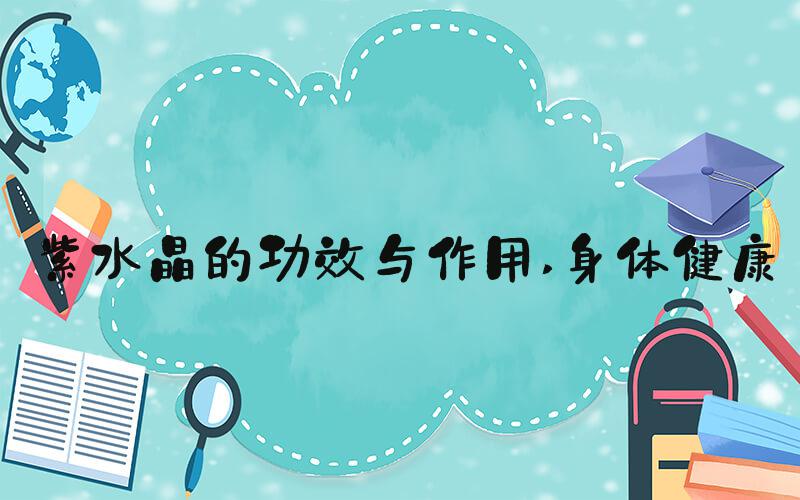 紫水晶的功效与作用 身体健康