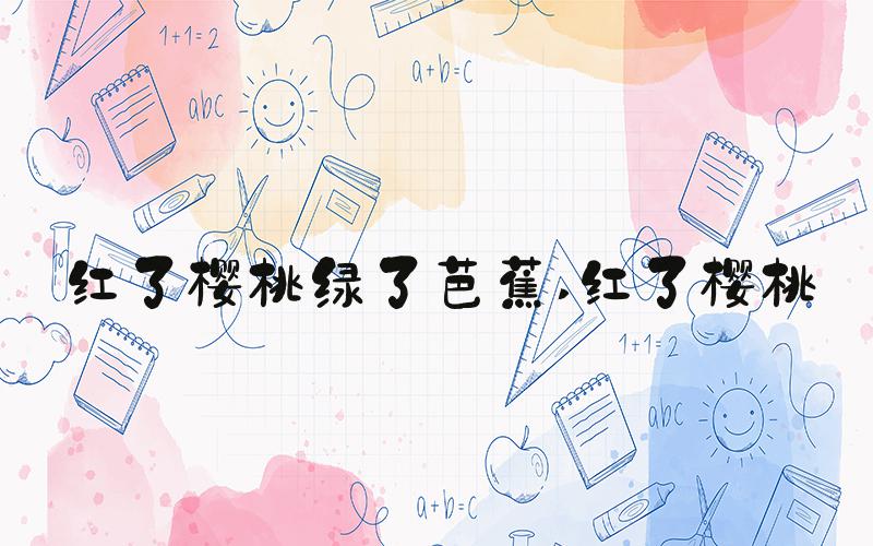 红了樱桃绿了芭蕉 红了樱桃