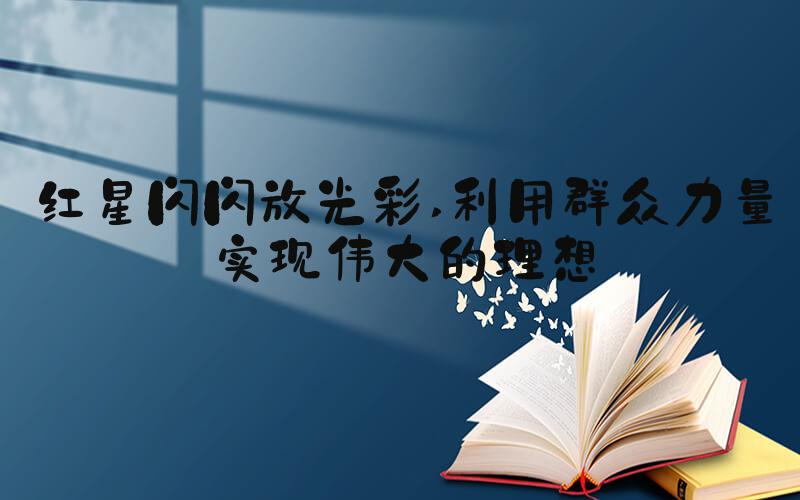 红星闪闪放光彩 利用群众力量实现伟大的理想