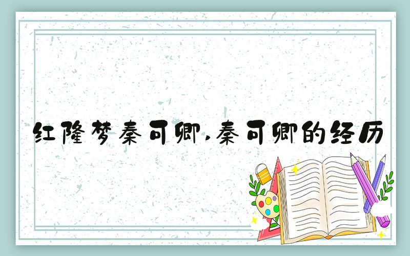 红楼梦秦可卿 秦可卿的经历