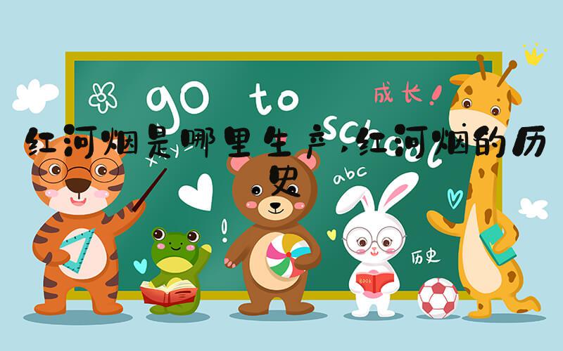 红河烟是哪里生产 红河烟的历史
