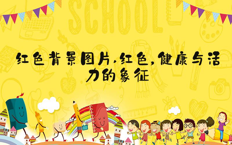 红色背景图片 红色，健康与活力的象征